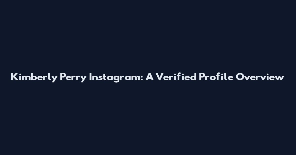 Kimberly Perry Instagram: A Verified Profile Overview