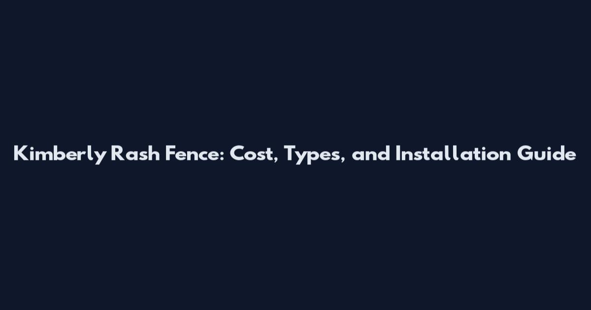 Kimberly Rash Fence: Cost, Types, and Installation Guide