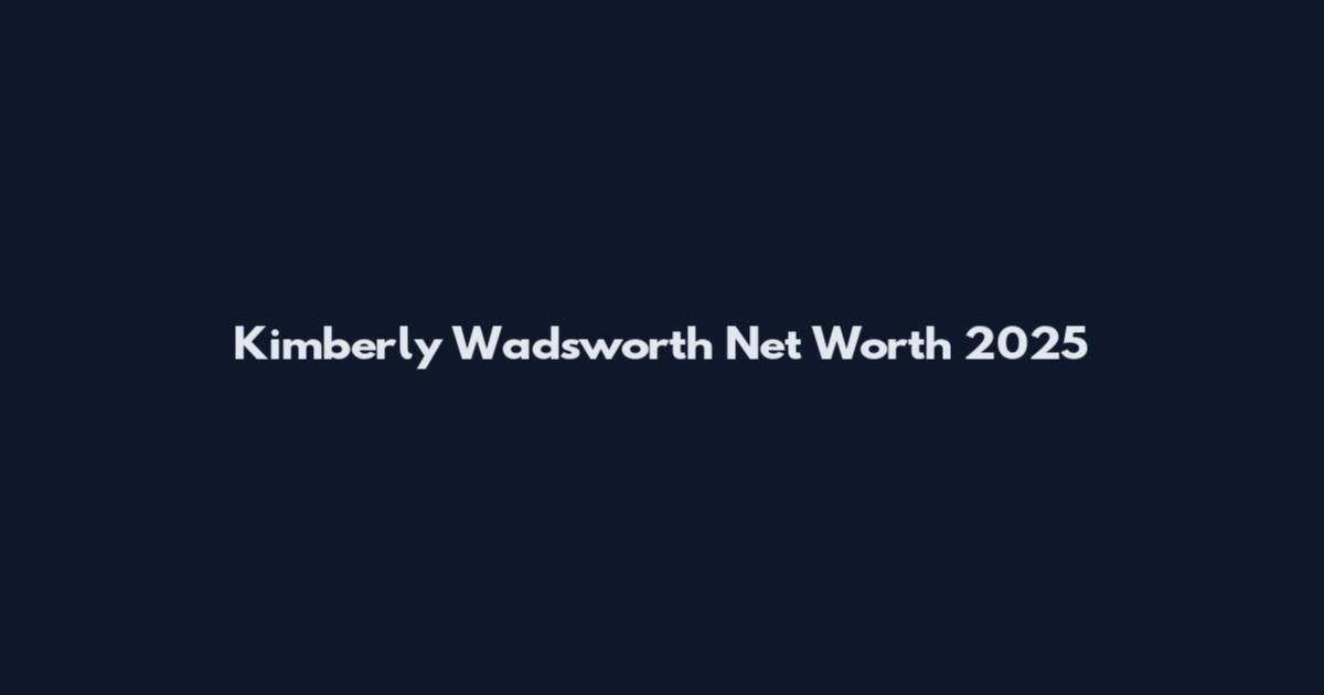 Kimberly Wadsworth Net Worth 2025