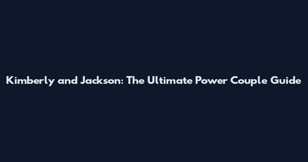 Kimberly and Jackson: The Ultimate Power Couple Guide