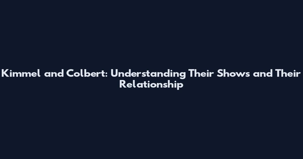 Kimmel and Colbert: Understanding Their Shows and Their Relationship