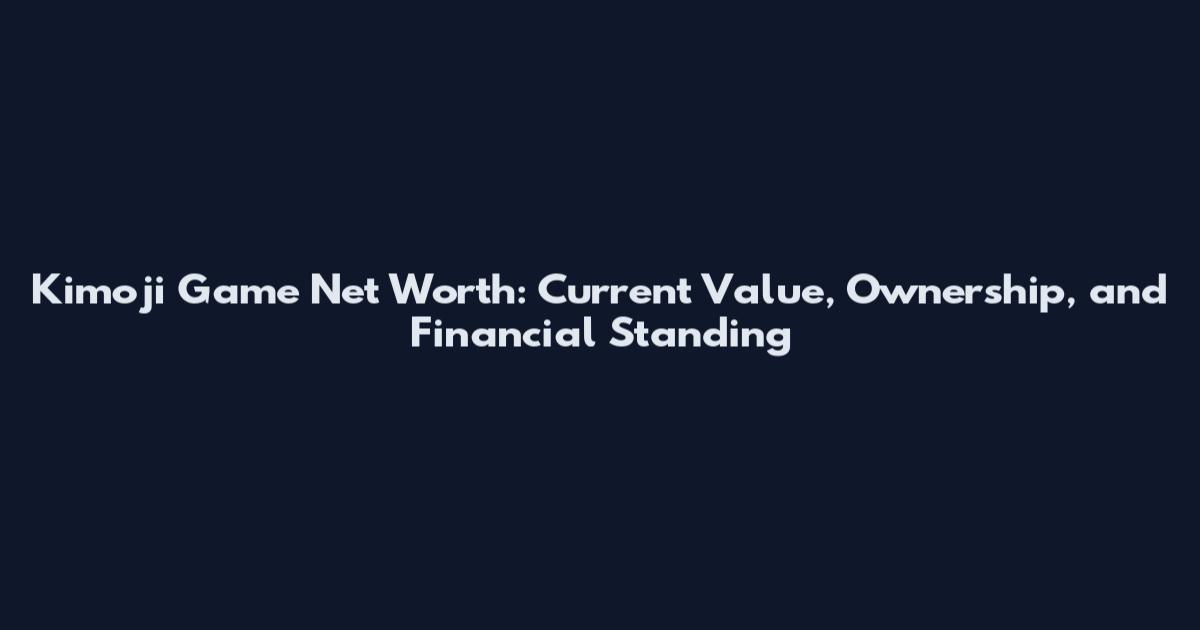 Kimoji Game Net Worth: Current Value, Ownership, and Financial Standing