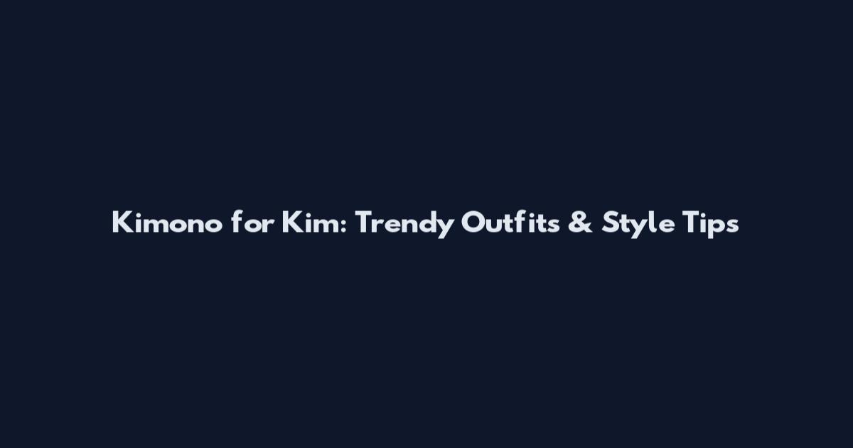 Kimono for Kim: Trendy Outfits & Style Tips