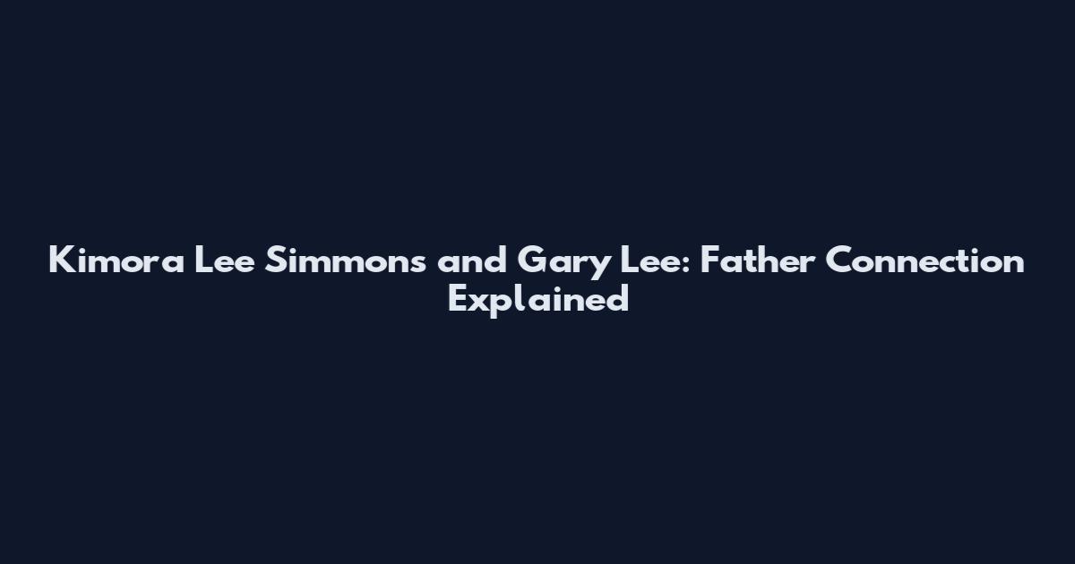 Kimora Lee Simmons and Gary Lee: Father Connection Explained