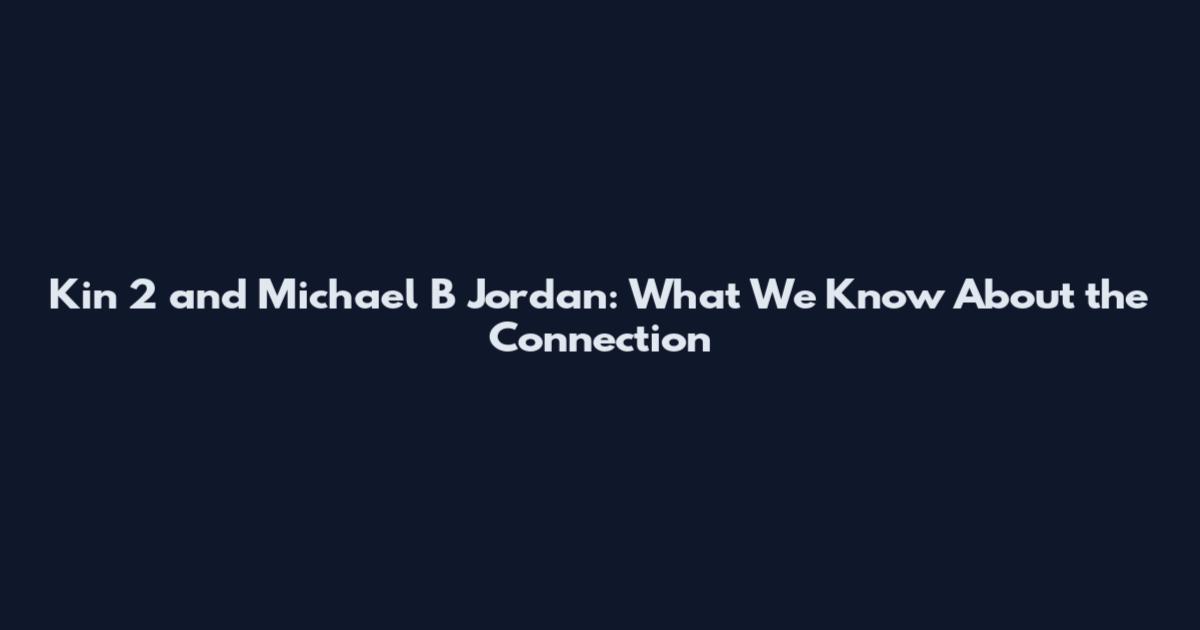 Kin 2 and Michael B Jordan: What We Know About the Connection