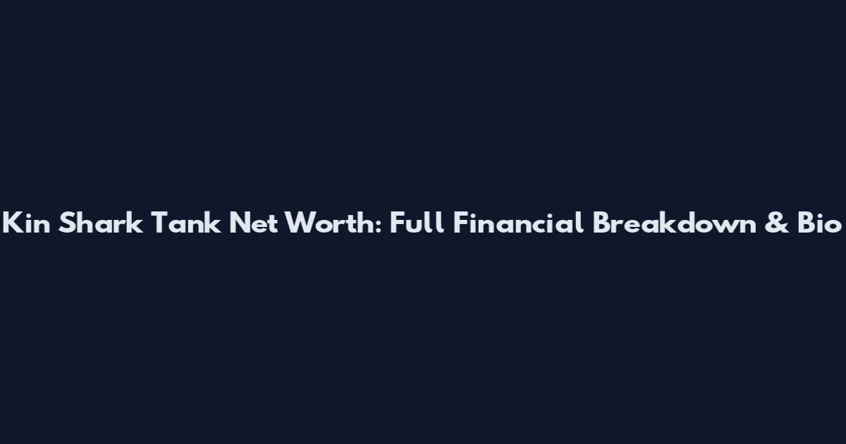 Kin Shark Tank Net Worth: Full Financial Breakdown & Bio