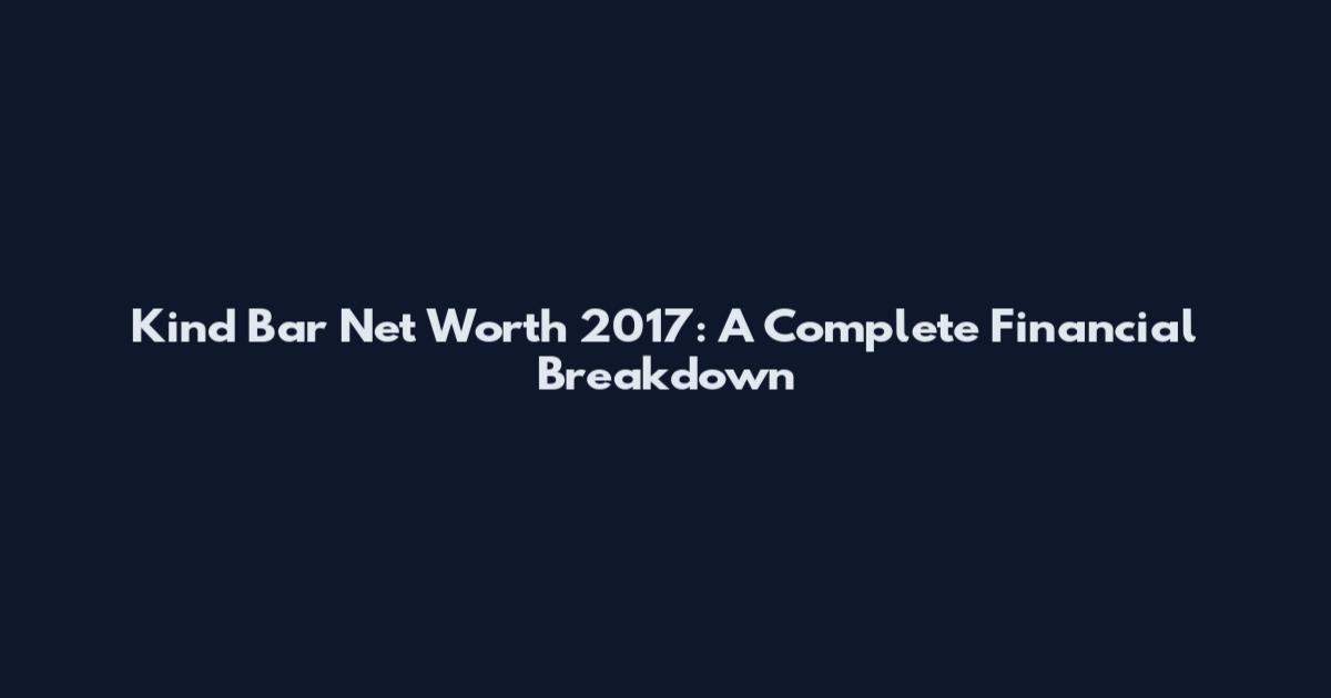 Kind Bar Net Worth 2017: A Complete Financial Breakdown