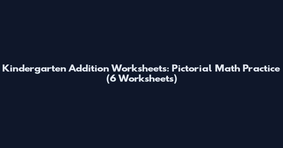 Kindergarten Addition Worksheets: Pictorial Math Practice (6 Worksheets)