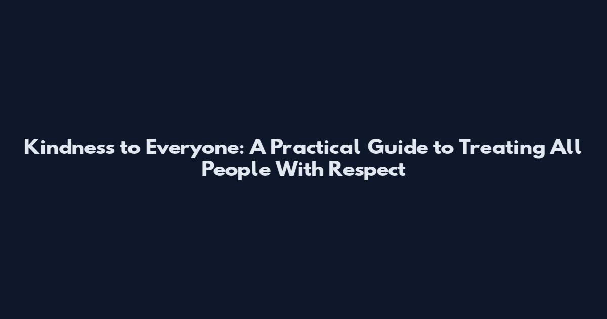 Kindness to Everyone: A Practical Guide to Treating All People With Respect