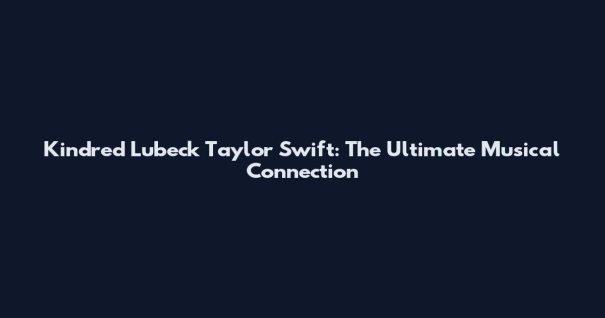 Kindred Lubeck Taylor Swift: The Ultimate Musical Connection