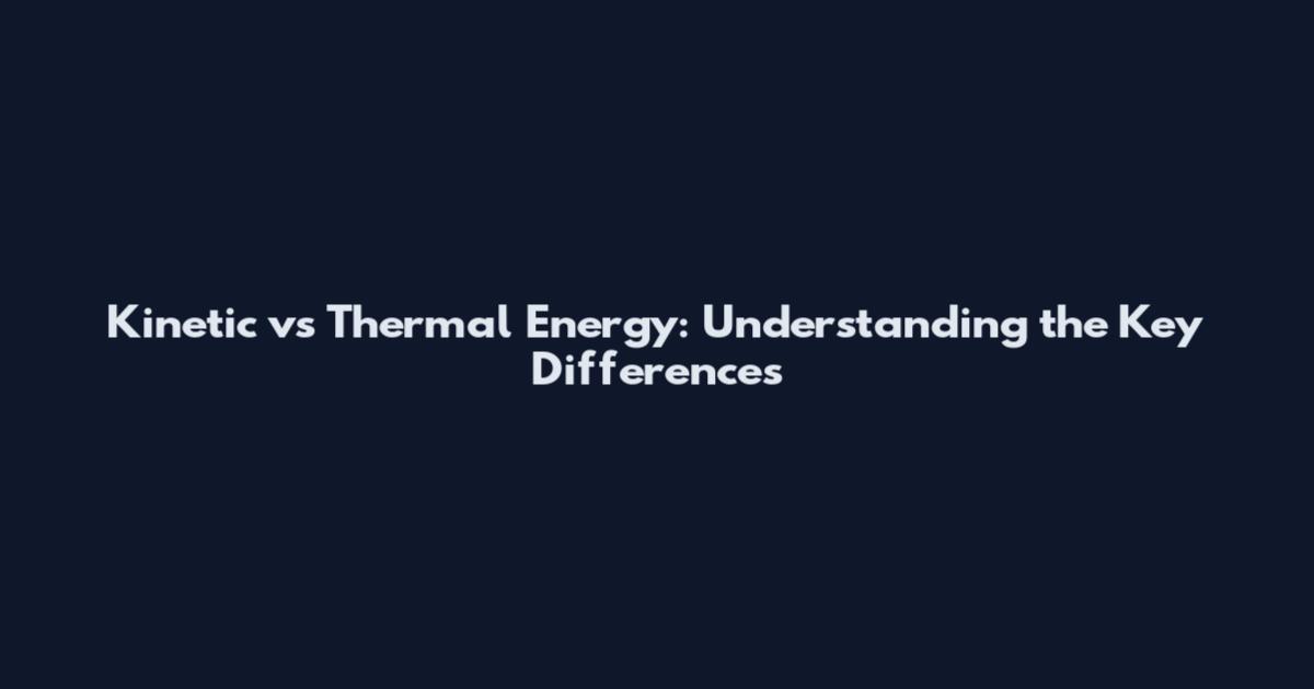 Kinetic vs Thermal Energy: Understanding the Key Differences