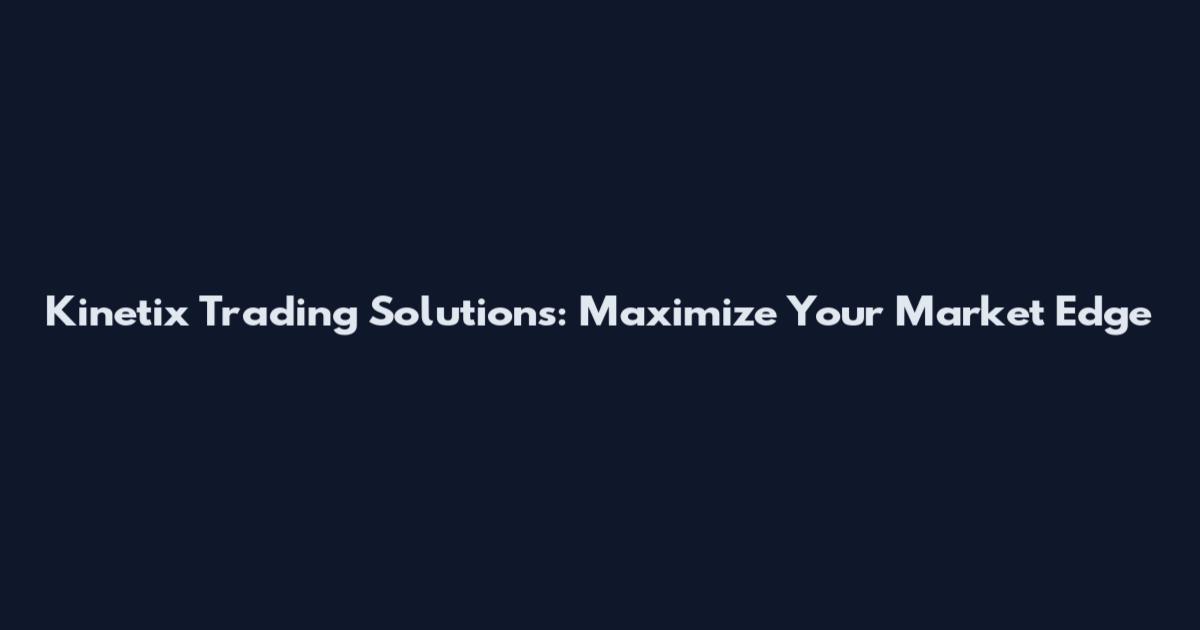Kinetix Trading Solutions: Maximize Your Market Edge