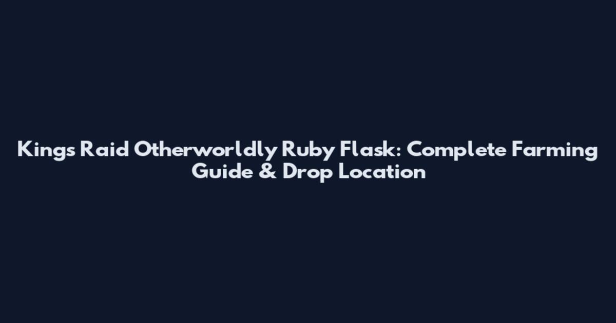 King's Raid Otherworldly Ruby Flask: Complete Farming Guide & Drop Location