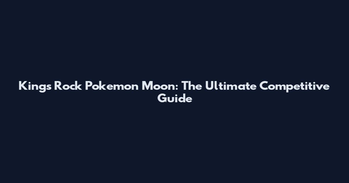 King's Rock Pokemon Moon: The Ultimate Competitive Guide
