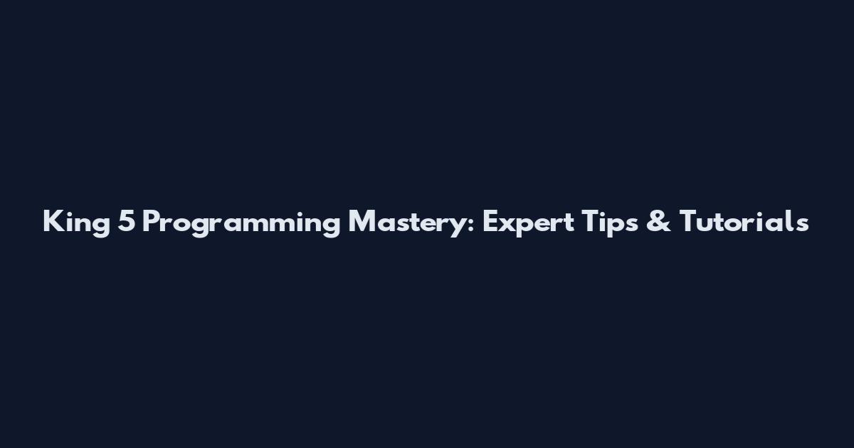 King 5 Programming Mastery: Expert Tips & Tutorials