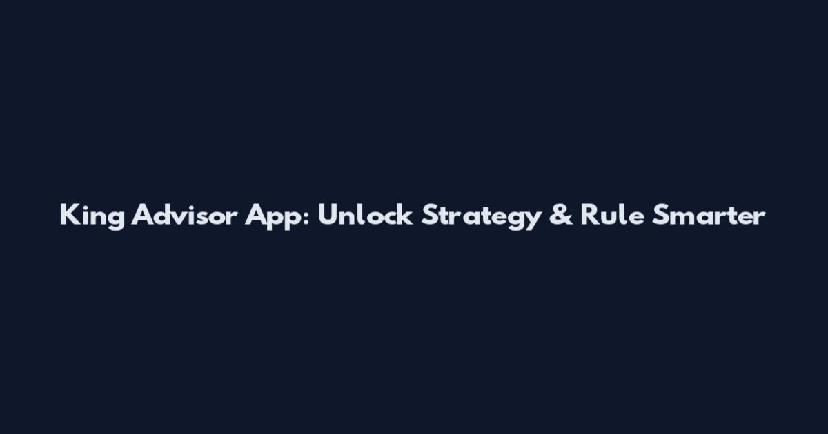 King Advisor App: Unlock Strategy & Rule Smarter