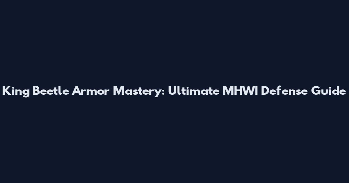 King Beetle Armor Mastery: Ultimate MHWI Defense Guide