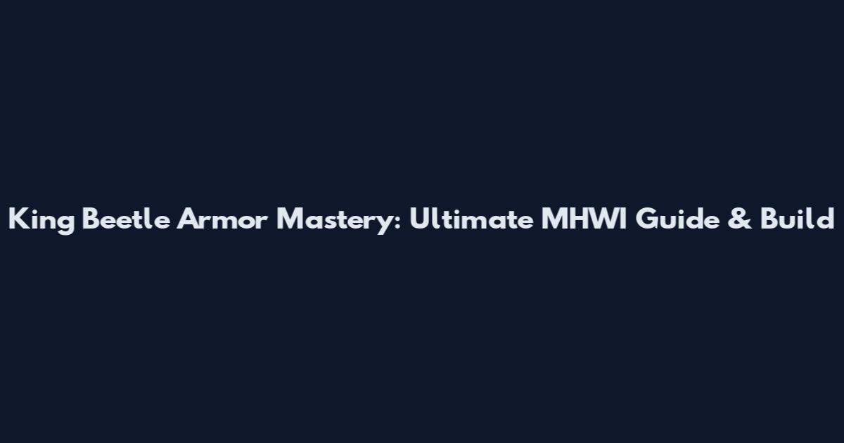 King Beetle Armor Mastery: Ultimate MHWI Guide & Build