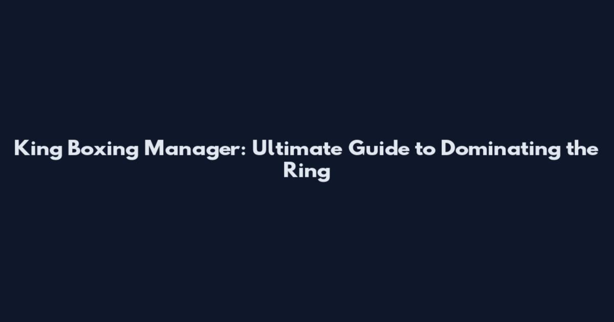 King Boxing Manager: Ultimate Guide to Dominating the Ring