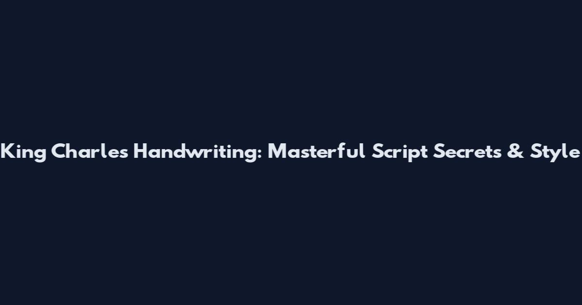 King Charles Handwriting: Masterful Script Secrets & Style