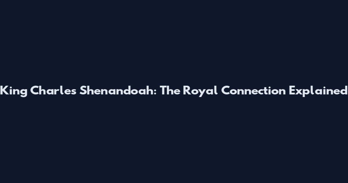 King Charles Shenandoah: The Royal Connection Explained