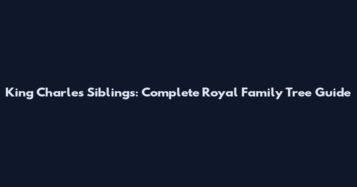 King Charles Siblings: Complete Royal Family Tree Guide