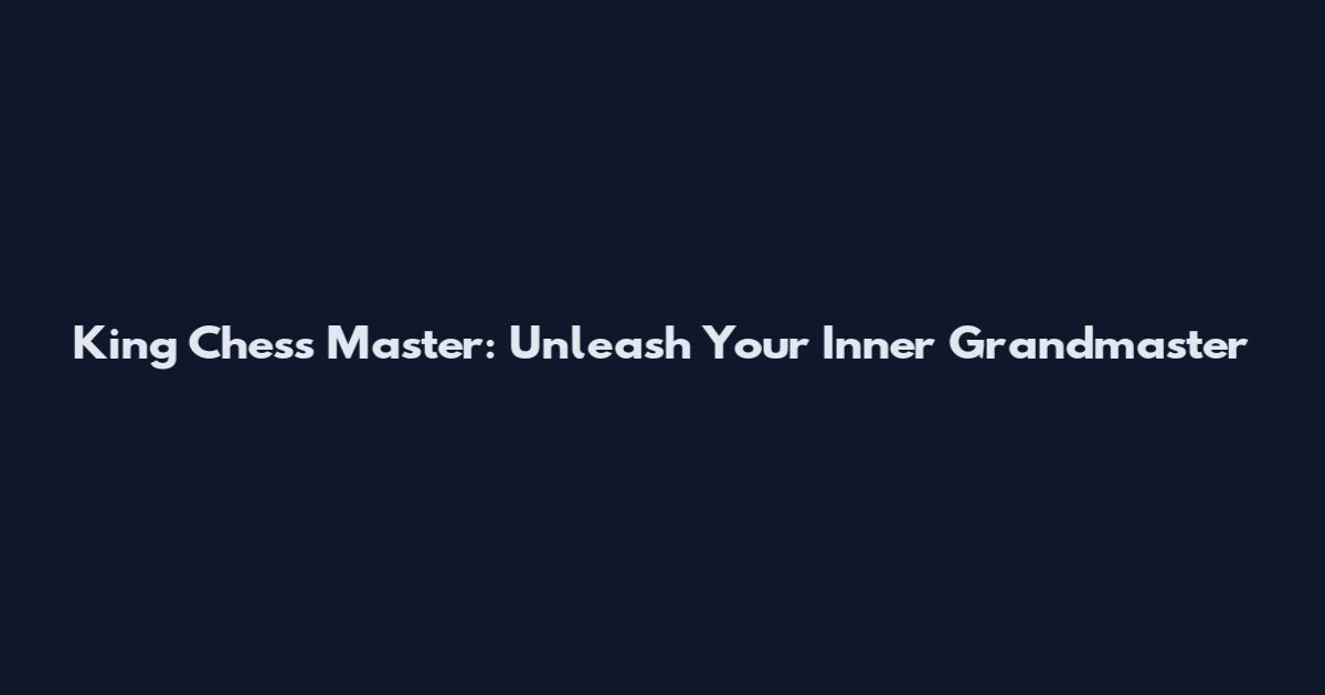 King Chess Master: Unleash Your Inner Grandmaster