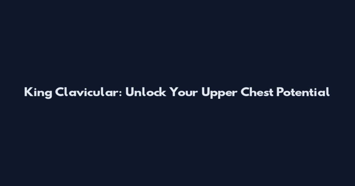 King Clavicular: Unlock Your Upper Chest Potential