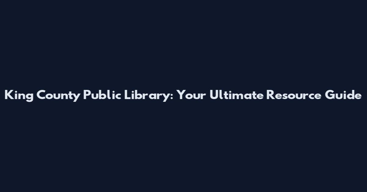 King County Public Library: Your Ultimate Resource Guide