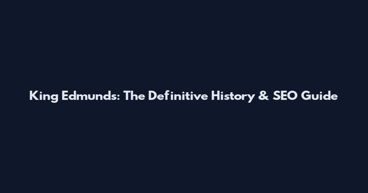 King Edmunds: The Definitive History & SEO Guide