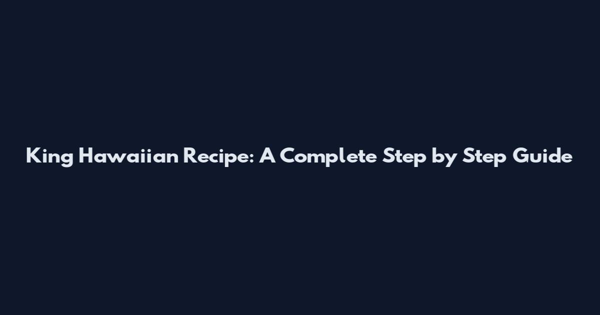 King Hawaiian Recipe: A Complete Step by Step Guide