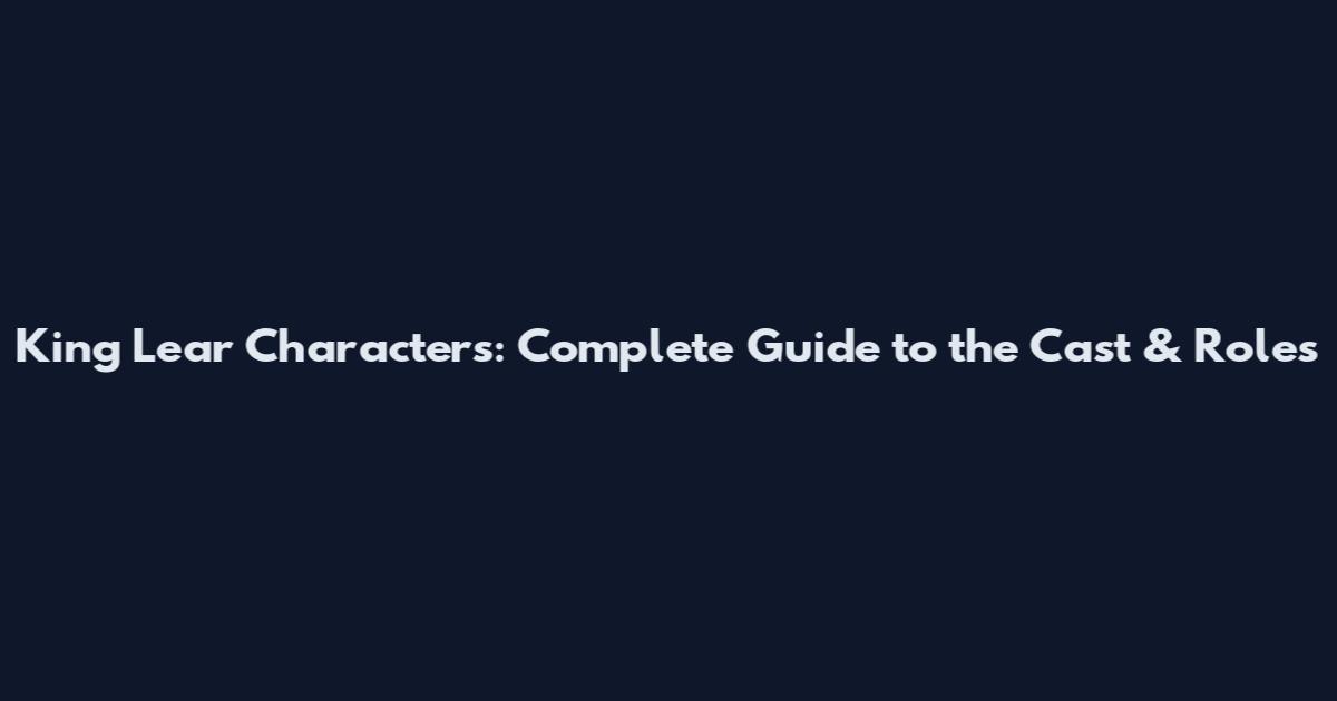 King Lear Characters: Complete Guide to the Cast & Roles