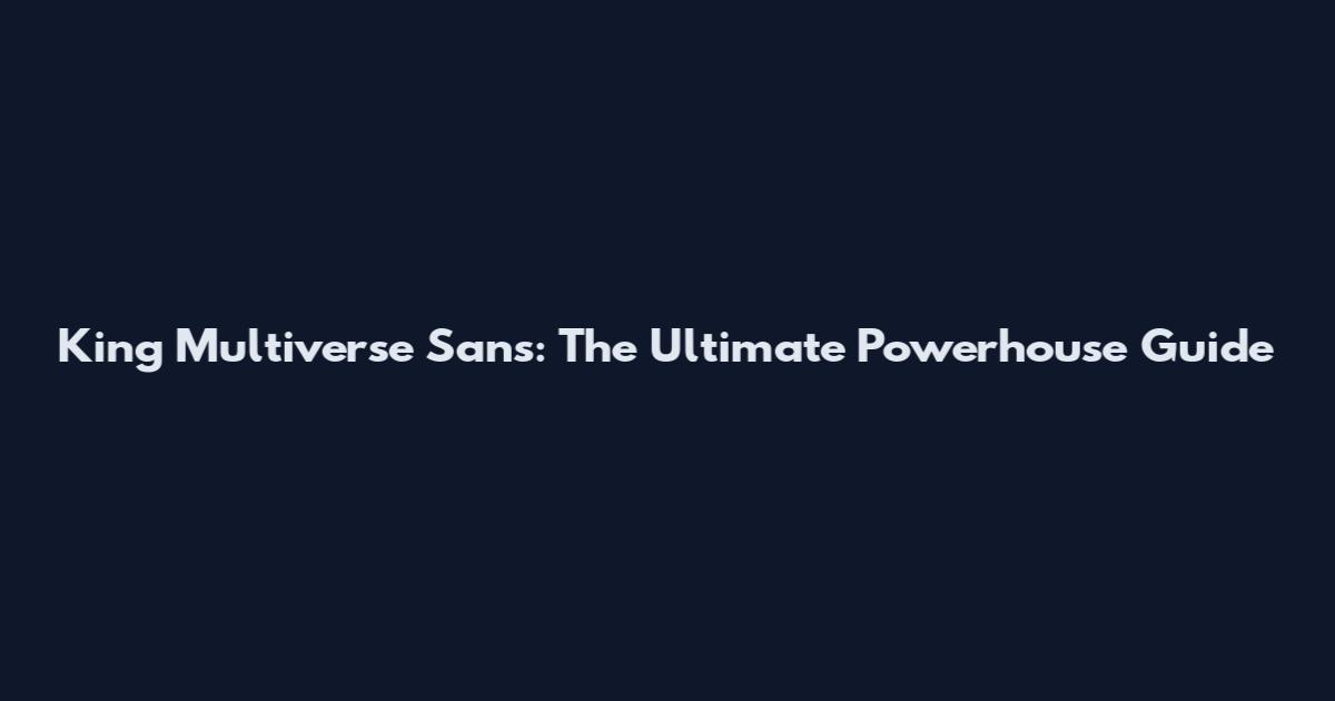 King Multiverse Sans: The Ultimate Powerhouse Guide