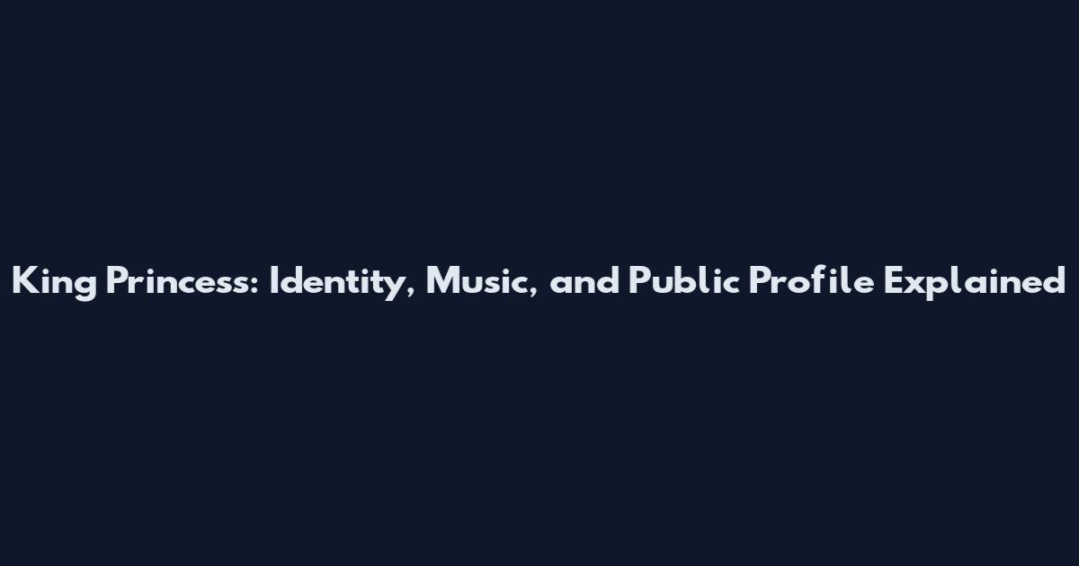 King Princess: Identity, Music, and Public Profile Explained