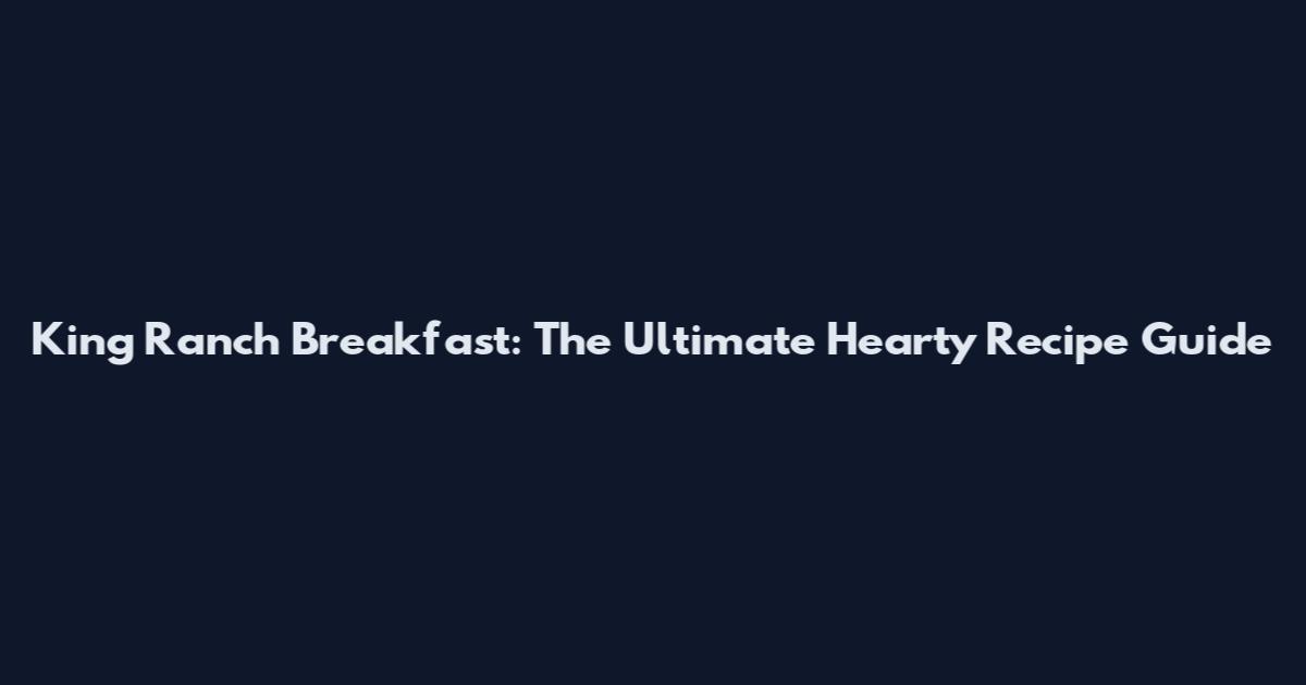 King Ranch Breakfast: The Ultimate Hearty Recipe Guide