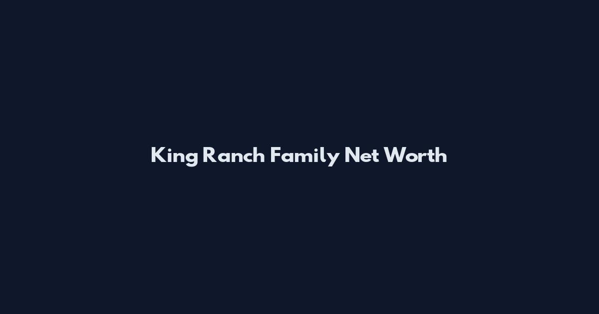 King Ranch Family Net Worth