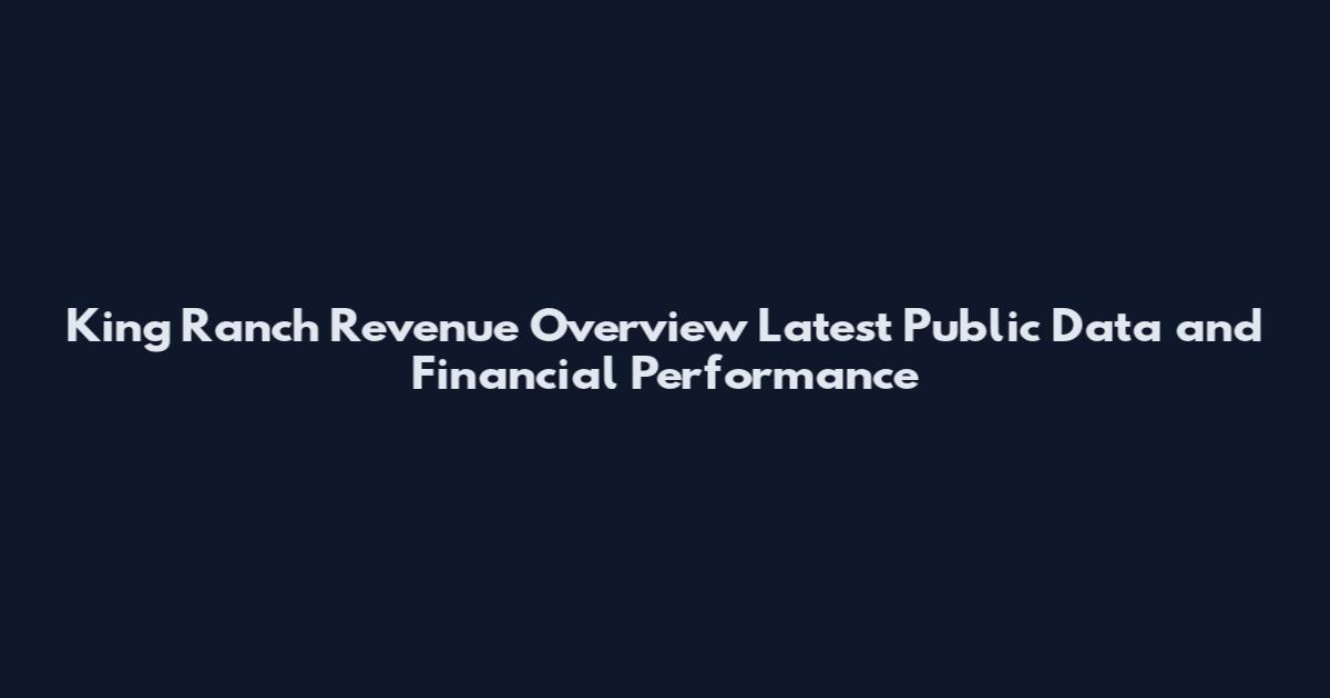 King Ranch Revenue Overview Latest Public Data and Financial Performance