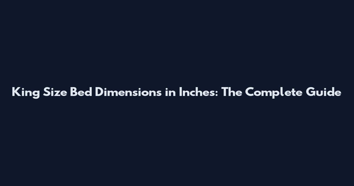 King Size Bed Dimensions in Inches: The Complete Guide