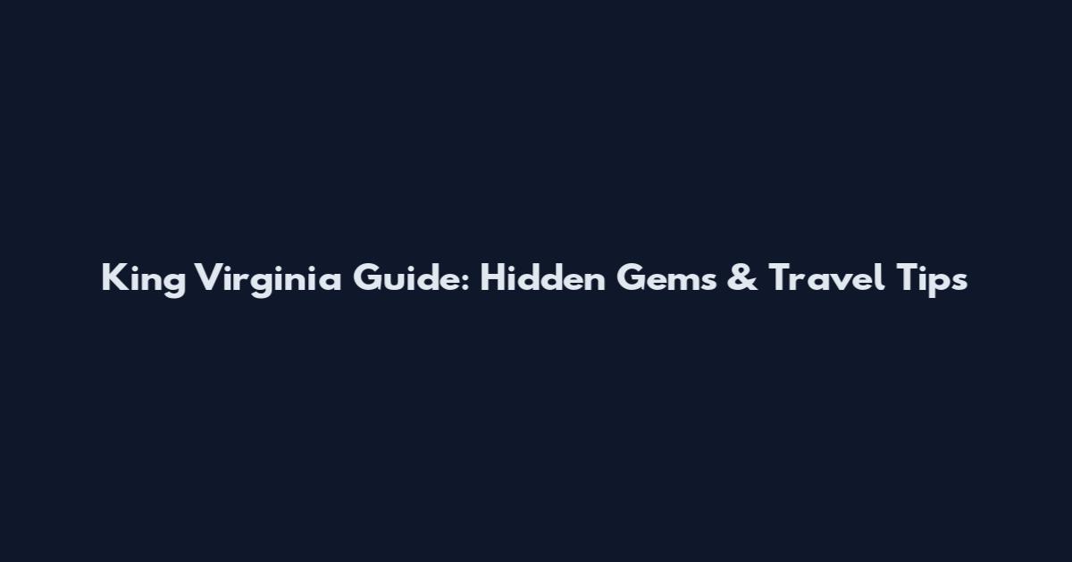 King Virginia Guide: Hidden Gems & Travel Tips