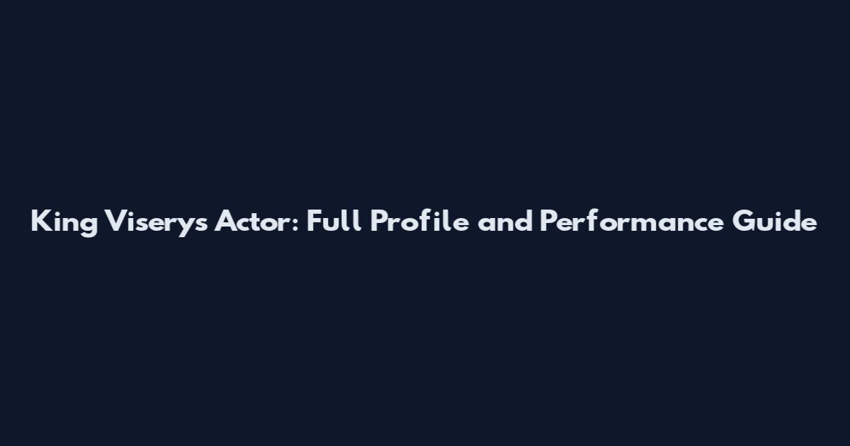 King Viserys Actor: Full Profile and Performance Guide