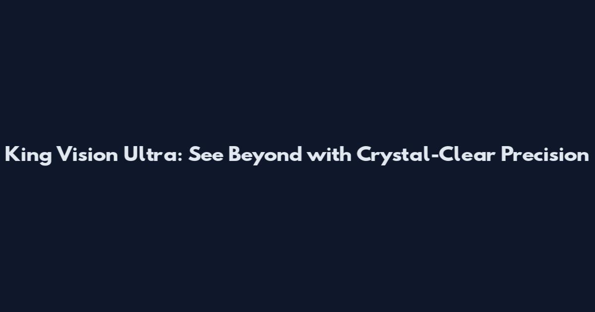 King Vision Ultra: See Beyond with Crystal-Clear Precision