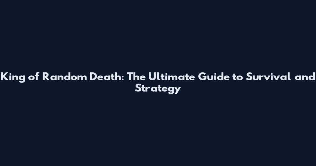 King of Random Death: The Ultimate Guide to Survival and Strategy