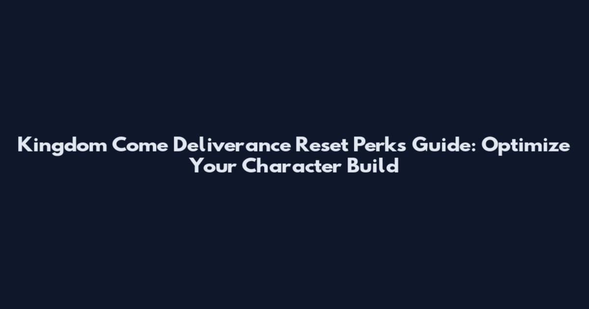 Kingdom Come Deliverance Reset Perks Guide: Optimize Your Character Build
