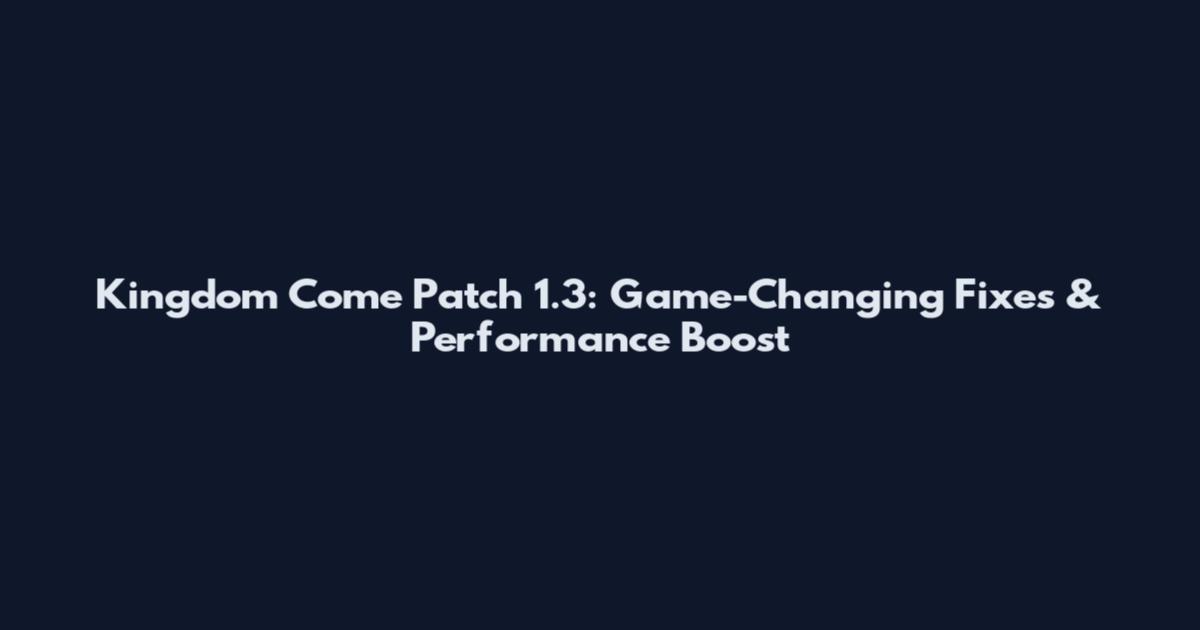 Kingdom Come Patch 1.3: Game-Changing Fixes & Performance Boost