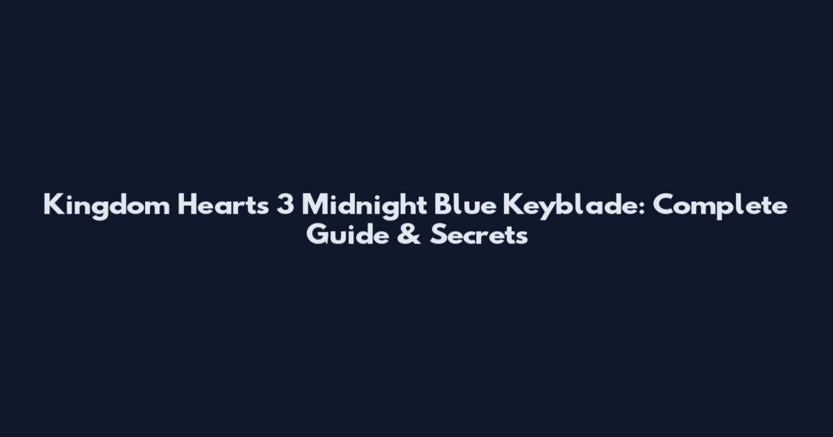 Kingdom Hearts 3 Midnight Blue Keyblade: Complete Guide & Secrets