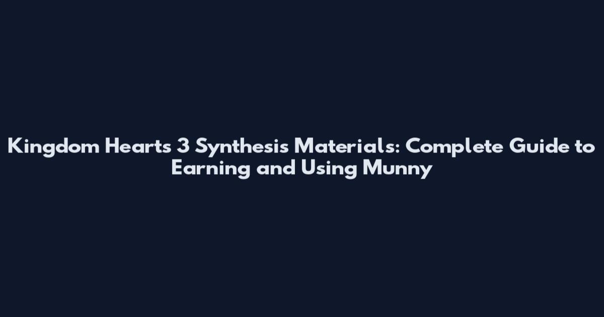 Kingdom Hearts 3 Synthesis Materials: Complete Guide to Earning and Using Munny