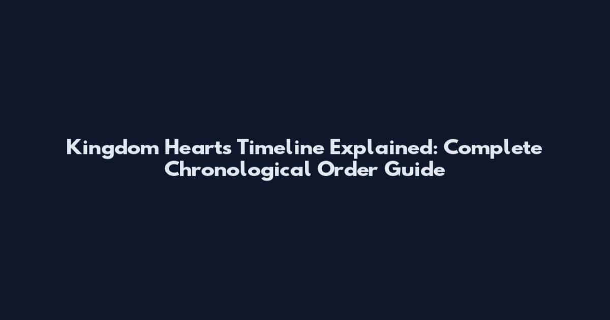Kingdom Hearts Timeline Explained: Complete Chronological Order Guide