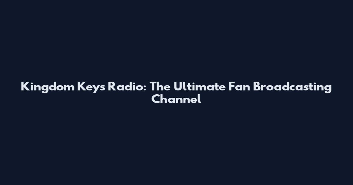 Kingdom Keys Radio: The Ultimate Fan Broadcasting Channel
