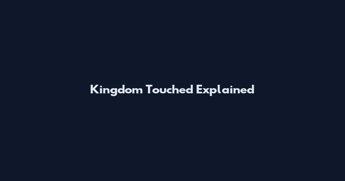 Kingdom Touched Explained