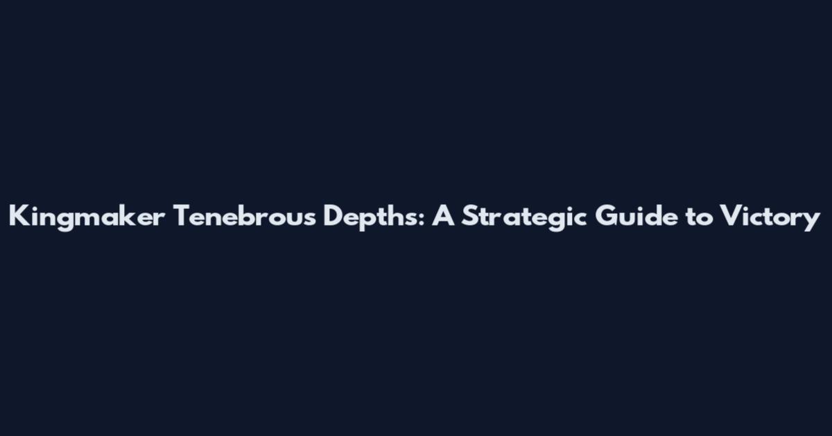 Kingmaker Tenebrous Depths: A Strategic Guide to Victory